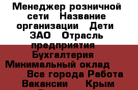 Менеджер розничной сети › Название организации ­ Дети, ЗАО › Отрасль предприятия ­ Бухгалтерия › Минимальный оклад ­ 25 000 - Все города Работа » Вакансии   . Крым,Бахчисарай